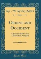 Orient and Occident: A Journey East from Lahore to Liverpool (Classic Reprint) di R. C. W. Reveley Mitford edito da Forgotten Books