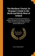 The Northern Tourist, Or Stranger's Guide To The North And North West Of Ireland di Philip Dixon Hardy edito da Franklin Classics Trade Press