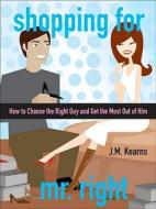 Shopping for Mr. Right: How to Choose the Right Guy and Get the Most Out of Him di J. M. Kearns edito da John Wiley & Sons