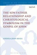 The Son-Father Relationship and Christological Symbolism in the Gospel of John di Adesola Joan Akala edito da CONTINNUUM 3PL