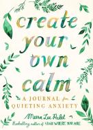 Create Your Own Calm: A Journal for Quieting Anxiety di Meera Lee Patel edito da TARCHER PERIGEE