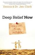 Deep Relief Now: Healed, Free, Whole di Dennis Clark, Jennifer Clark edito da DESTINY IMAGE INC