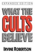 What the Cults Believe di Irvine Robertson edito da MOODY PUBL
