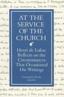 At the Service of the Church: Henri de Lubac Reflects on the Circumstances That Occasioned His Writings di Henri de Lubac edito da IGNATIUS PR