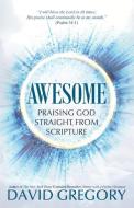 Awesome: Praising God Straight from Scripture di David Gregory edito da LIGHTNING SOURCE INC
