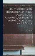 Eight Lectures on Theoretical Physics, Delivered at Columbia University in 1909. Translated by A.P. Wills di Max Planck edito da LEGARE STREET PR