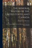 The Mineral Waters of the United States and Canada: With a Map and Plates, and General Directions for Reaching Mineral Springs di John Jennings Moorman edito da LEGARE STREET PR