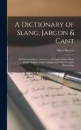 A Dictionary of Slang, Jargon & Cant: Embracing English, American, and Anglo-Indian Slang, Pidgin English, Tinkers' Jargon and Other Irregular Phraseo di Albert Barrère edito da LEGARE STREET PR