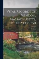 Vital Records of Mendon, Massachusetts, to the Year 1850 di Mendon (Mass Town) edito da LEGARE STREET PR