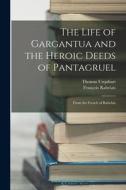 The Life of Gargantua and the Heroic Deeds of Pantagruel: From the French of Rabelais di François Rabelais, Thomas Urquhart edito da LEGARE STREET PR