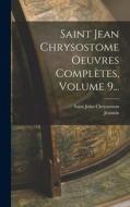 Saint Jean Chrysostome Oeuvres Complètes, Volume 9... di Saint John Chrysostom, Jeannin edito da LEGARE STREET PR