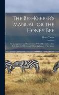 The Bee-keeper's Manual, or the Honey bee; its Management and Preservation. With a Description of the Best Approved Hives, and Other Appliances of the di Henry Taylor edito da LEGARE STREET PR