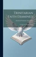 Trinitarian Faith Examined: A Collection Of Fifteen Essays di American Unitarian Association edito da LEGARE STREET PR