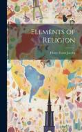 Elements of Religion di Henry Eyster Jacobs edito da LEGARE STREET PR