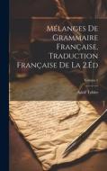 Mélanges De Grammaire Française, Traduction Française De La 2.Éd; Volume 1 di Adolf Tobler edito da LEGARE STREET PR