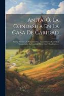 Anita, Ó, La Condesita En La Casa De Caridad: Novela Histórica Á Propósito Para Desarrollar En Los Niños Sentimientos De Gratitud Hácia Dios Y Sus Pad di Anonymous edito da LEGARE STREET PR