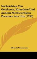 Nachrichten Von Gelehrten, Kunstlern Und Andern Merkwurdigen Personen Aus Ulm (1798) di Albrecht Weyermann edito da Kessinger Publishing