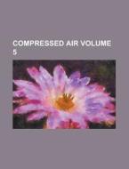 Compressed Air Volume 5 di Anonymous edito da Rarebooksclub.com