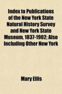 Index To Publications Of The New York State Natural History Survey And New York State Museum, 1837-1902; Also Including Other New York di Mary Ellis edito da General Books Llc