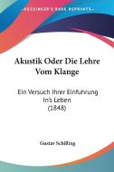 Akustik Oder Die Lehre Vom Klange: Ein Versuch Ihrer Einfuhrung In's Leben (1848) di Gustav Schilling edito da Kessinger Publishing