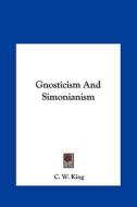 Gnosticism and Simonianism di C. W. King edito da Kessinger Publishing