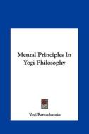 Mental Principles in Yogi Philosophy di Yogi Ramacharaka edito da Kessinger Publishing