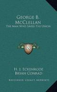 George B. McClellan: The Man Who Saved the Union di H. J. Eckenrode, Bryan Conrad edito da Kessinger Publishing