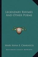 Legendary Rhymes and Other Poems di Mary Anna E. Charnock edito da Kessinger Publishing