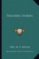 Teacher's Stories di Mrs M. E. Miller edito da Kessinger Publishing