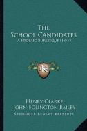 The School Candidates the School Candidates: A Prosaic Burlesque (1877) a Prosaic Burlesque (1877) di Henry Clarke edito da Kessinger Publishing