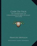 Code Du Faux: Ou Commentaire Sur L'Ordonnance Du Mois de Juillet 1737 (1774) di Francois Serpillon edito da Kessinger Publishing