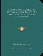 Bearing and Importance of Commercial Treaties in the Twentieth Century: A Lecture (1906) di Thomas Barclay edito da Kessinger Publishing