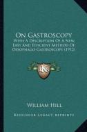 On Gastroscopy: With a Description of a New, Easy and Efficient Method of Oesophago-Gastroscopy (1912) di William Hill edito da Kessinger Publishing