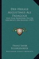 Der Heilige Augustinus ALS Padagoge: Und Seine Bedeutung Fur Die Geschichte Der Bildung (1907) di Franz Xaver Eggersdorfer edito da Kessinger Publishing
