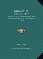 Memorial Discourse: Or Fifty Years Ministry in the Reformed Church of America (1871) di Isaac Ferris edito da Kessinger Publishing