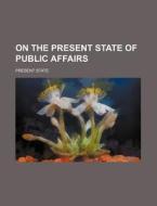 On the Present State of Public Affairs di Present State edito da Rarebooksclub.com