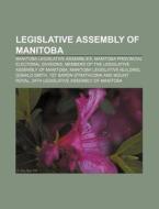 Legislative Assembly of Manitoba: Manitoba Legislative Assemblies, Manitoba Provincial Electoral Divisions di Source Wikipedia edito da Books LLC, Wiki Series