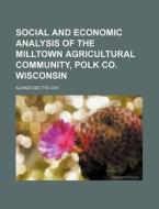 Social and Economic Analysis of the Milltown Agricultural Community, Polk Co. Wisconsin di Alonzo Bettis Cox edito da Rarebooksclub.com