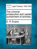 The Criminal Prosecution And Capital Punishment Of Animals. di E. P. Evans edito da Gale, Making Of Modern Law