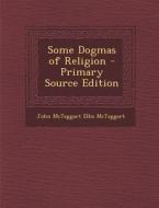 Some Dogmas of Religion di John McTaggart Ellis McTaggart edito da Nabu Press