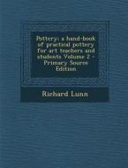 Pottery; A Hand-Book of Practical Pottery for Art Teachers and Students Volume 2 di Richard Lunn edito da Nabu Press