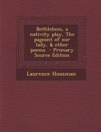 Bethlehem, a Nativity Play, the Pageant of Our Lady, & Other Poems di Laurence Housman edito da Nabu Press