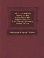 An Architectural Survey of the Churches in the Archdeaconry of Lindisfarne di Frederick Richard Wilson edito da Nabu Press