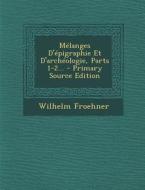 Melanges D'Epigraphie Et D'Archeologie, Parts 1-2... - Primary Source Edition di Wilhelm Froehner edito da Nabu Press