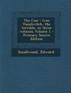 The Czar: Ivan Vassilivitch, the Terrible, in Three Volumes Volume 1 di Smallwood Edward edito da Nabu Press