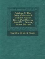 Catalogo Di Mss. Della Biblioteca Di Camillo Minieri Riccio [Written by Himself]. - Primary Source Edition di Camillo Minieri Riccio edito da Nabu Press