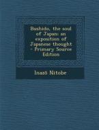 Bushido, the Soul of Japan; An Exposition of Japanese Thought - Primary Source Edition di Inazo Nitobe edito da Nabu Press