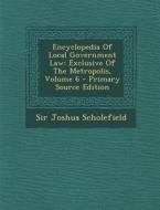 Encyclopedia of Local Government Law: Exclusive of the Metropolis, Volume 6 - Primary Source Edition di Joshua Scholefield edito da Nabu Press