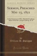 Sermon, Preached May 15, 1821 di William B Sprague edito da Forgotten Books