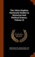 The Johns Hopkins University Studies In Historical And Political Science, Volume 12 di Herbert Baxter Adams edito da Arkose Press